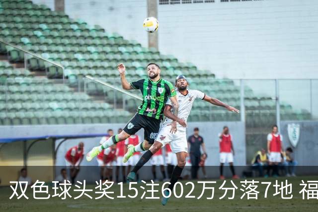 双色球头奖15注602万分落7地 福运奖1156万注