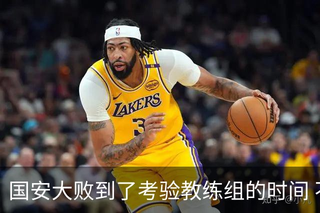 国安大败到了考验教练组的时间 不能被这一场击垮