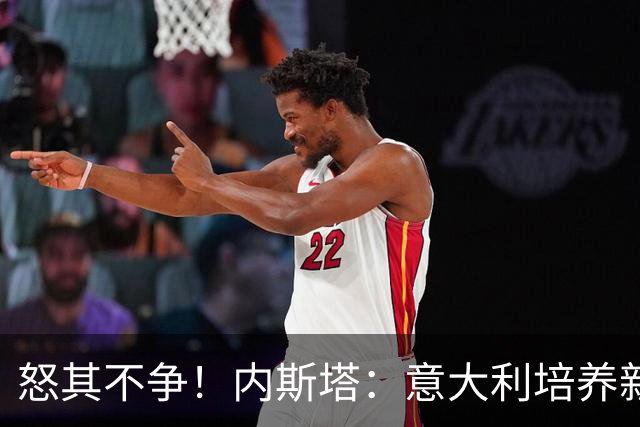 怒其不争！内斯塔：意大利培养新人就像在饲养肉鸡，米兰主要是乱