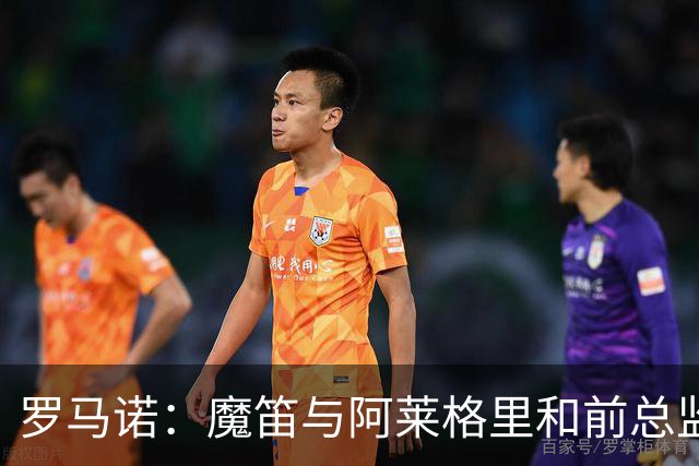 罗马诺：魔笛与阿莱格里和前总监关系密切 将在世界杯后决定未来